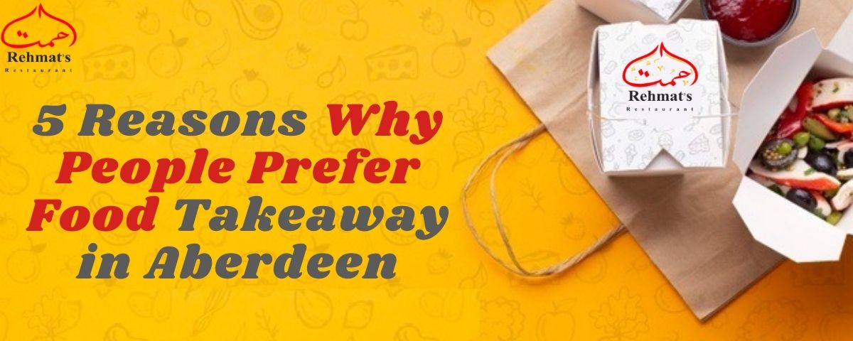 5 Reasons Why People Prefer Food Takeaway in Aberdeen - Rehmats