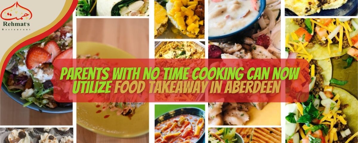 Parents With No Time Cooking Can Now Utilize Food takeaway in Aberdeen - Rehmats